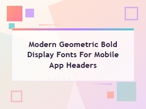 Modern Geometric Bold Fonts for Mobile App Headers