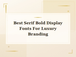 Best Serif Bold Display Fonts for Luxury Branding